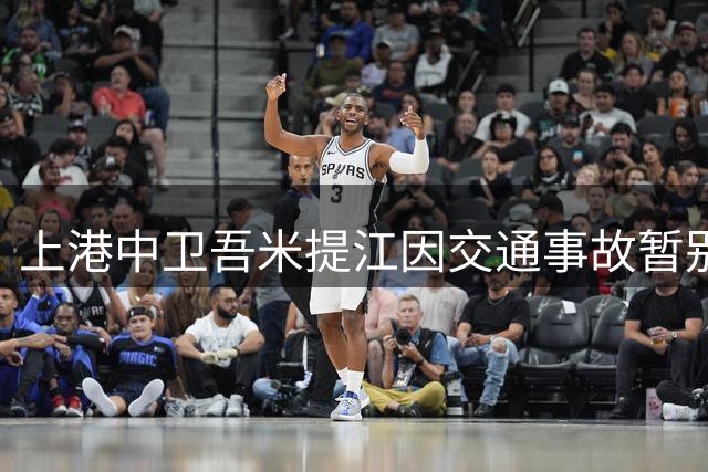 上港中卫吾米提江因交通事故暂别赛场 伤势不重下轮有望复出