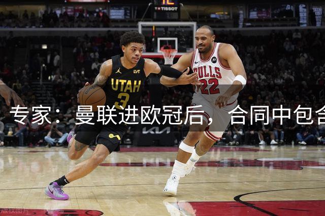 专家：曼联进欧冠后，合同中包含涨薪条款并非对每个人都有效