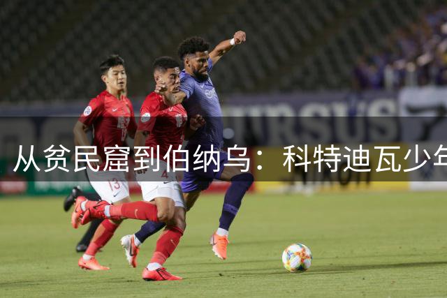 从贫民窟到伯纳乌：科特迪瓦少年迪奥曼德的传奇之路