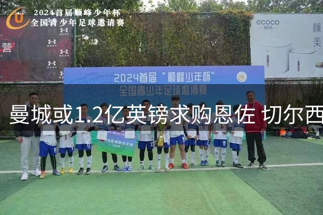 曼城或1.2亿英镑求购恩佐 切尔西考虑引进皇马中场