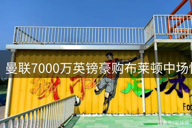 曼联7000万英镑豪购布莱顿中场悍将 巴莱巴加盟在即