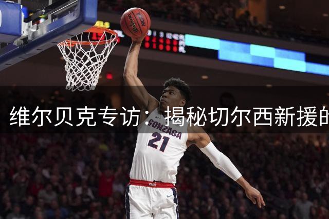 维尔贝克专访：揭秘切尔西新援的领袖之道与成长轨迹