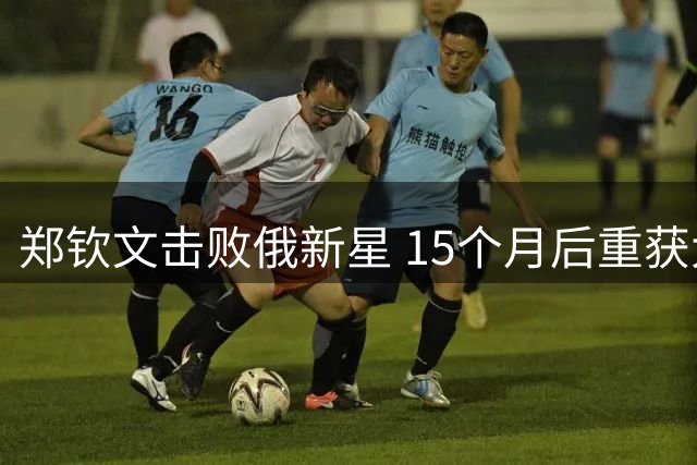 郑钦文击败俄新星 15个月后重获大满贯胜利