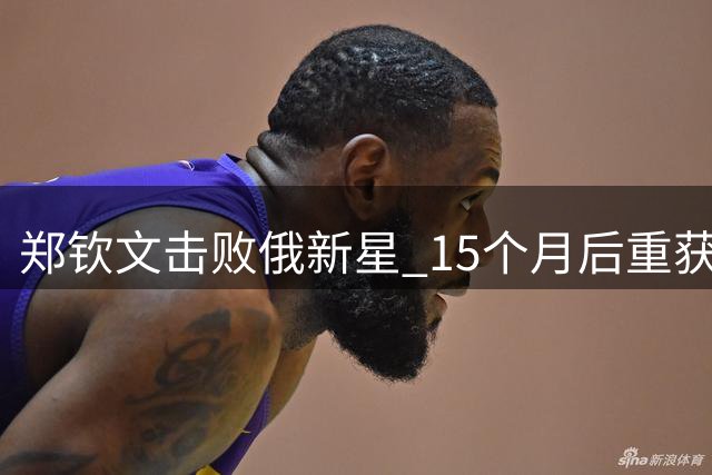 郑钦文击败俄新星 15个月后重获大满贯胜利