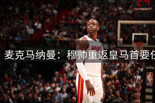 麦克马纳曼：穆帅重返皇马首要任务需超越巴萨