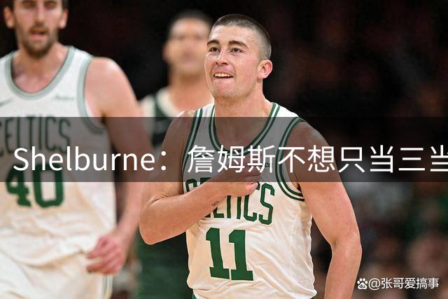 Shelburne：詹姆斯不想只当三当家 湖人已经是东契奇的球队了